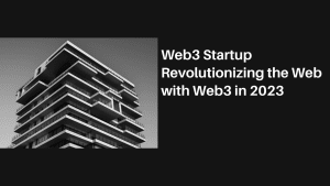 Web3 Startup Revolutionizing the Web with Web3 in 2023