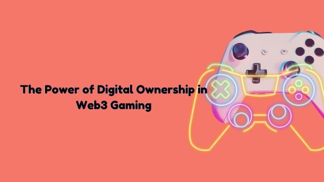 The Power of Digital Ownership in Web3 Gaming